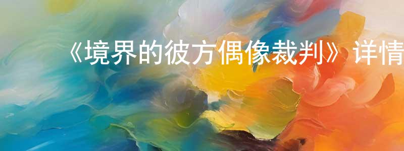 ﻿陈幸华发布﻿《境界的彼方偶像裁判》详情介绍_境界的彼方偶像裁判HD在线观看_境界的彼方偶像裁判迅雷下载_日漫